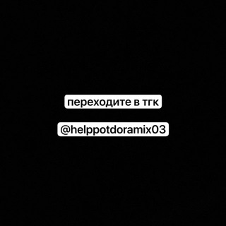 ПЕРЕХОДИТЕ В ТГК @helppotdoramix03