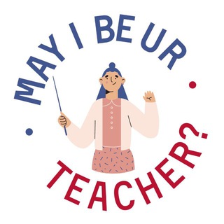 May I be ur teacher?