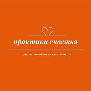 ПРАКТИКИ СЧАСТЬЯ,уроки которым не учат в школе